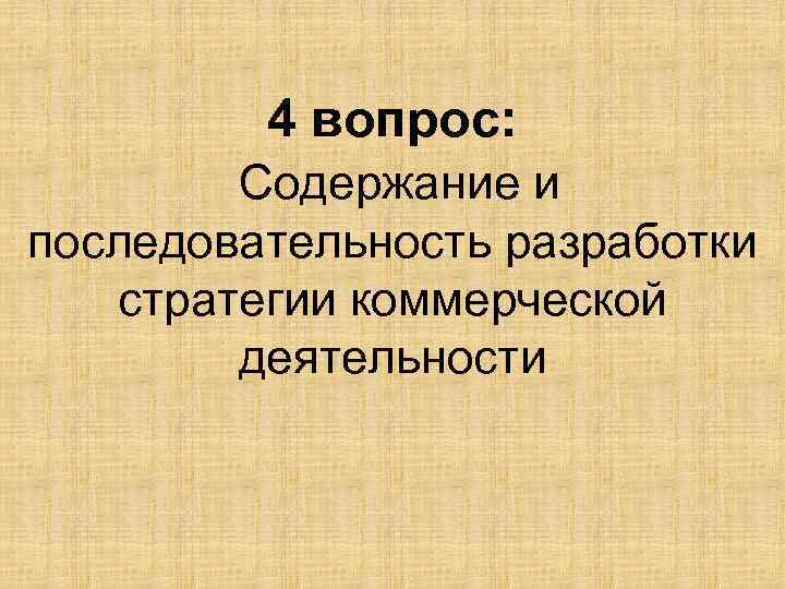 4 вопрос: Содержание и последовательность разработки стратегии коммерческой деятельности 
