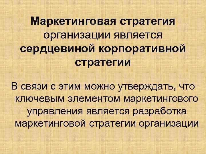 Маркетинговая стратегия организации является сердцевиной корпоративной стратегии В связи с этим можно утверждать, что