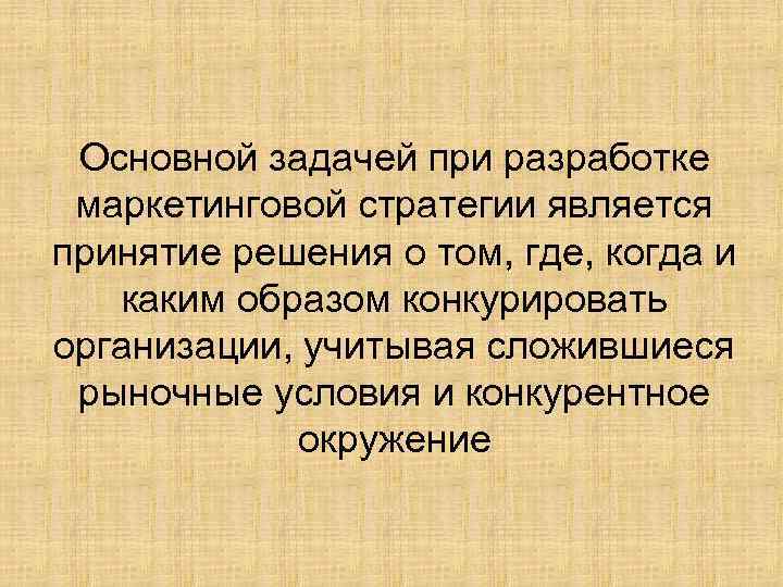 Основной задачей при разработке маркетинговой стратегии является принятие решения о том, где, когда и