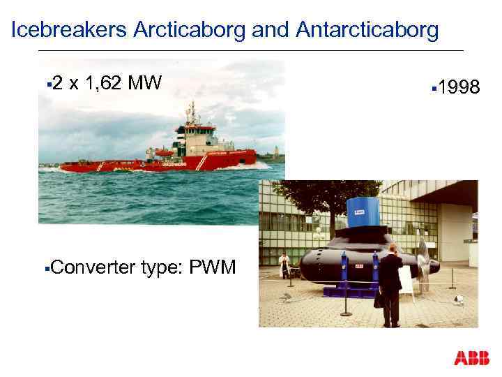 Icebreakers Arcticaborg and Antarcticaborg § 2 x 1, 62 MW §Converter type: PWM §
