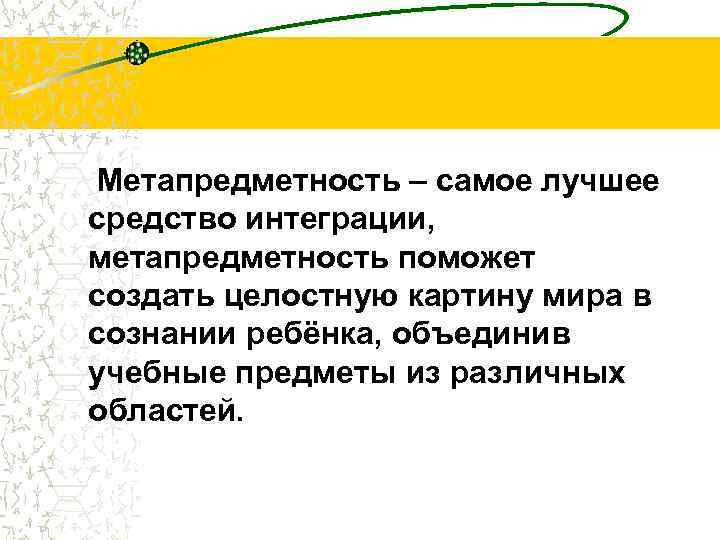  Метапредметность – самое лучшее средство интеграции, метапредметность поможет создать целостную картину мира в