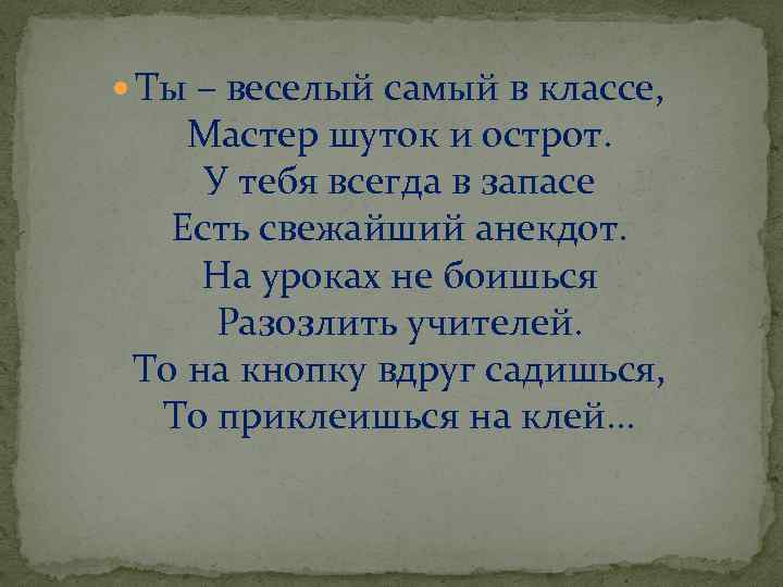  Ты – веселый самый в классе, Мастер шуток и острот. У тебя всегда