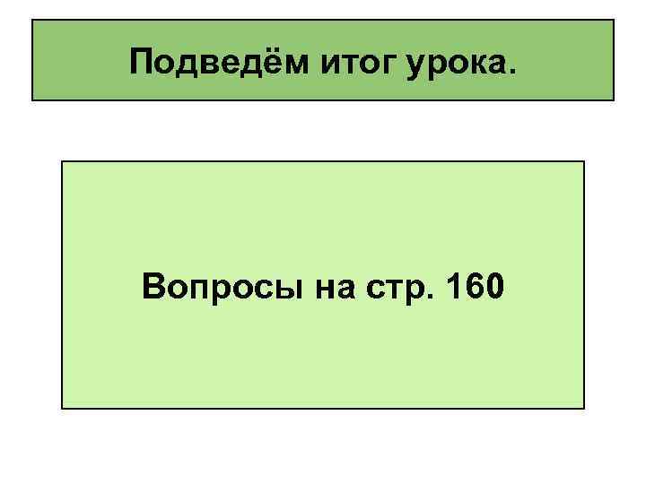 Подведём итог урока. Вопросы на стр. 160 