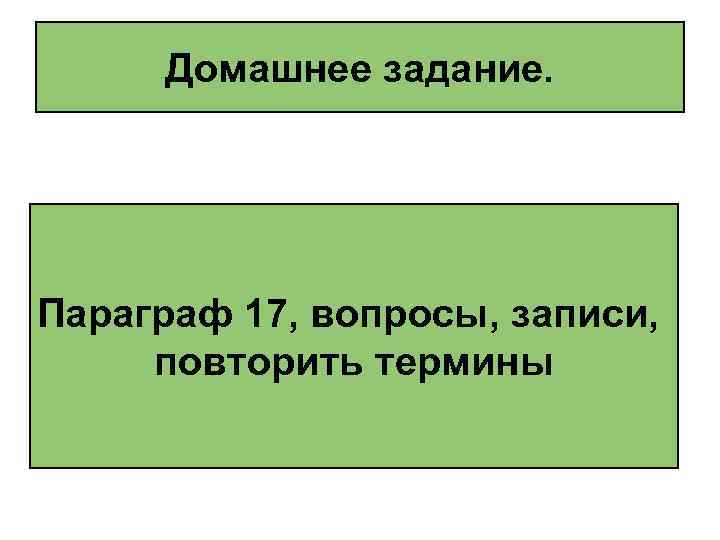 Домашнее задание. Параграф 17, вопросы, записи, повторить термины 