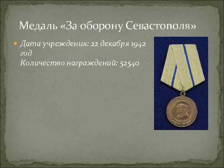  Медаль «За оборону Севастополя» Дата учреждения: 22 декабря 1942 год Количество награждений: 52540