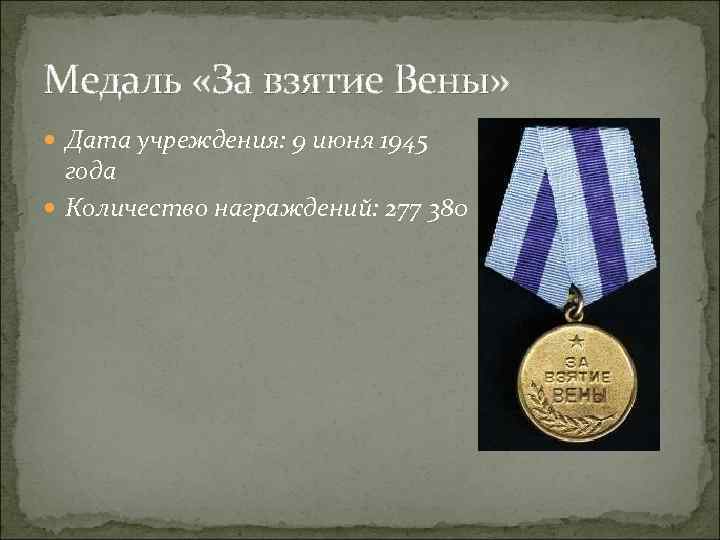 Медаль «За взятие Вены» Дата учреждения: 9 июня 1945 года Количество награждений: 277 380