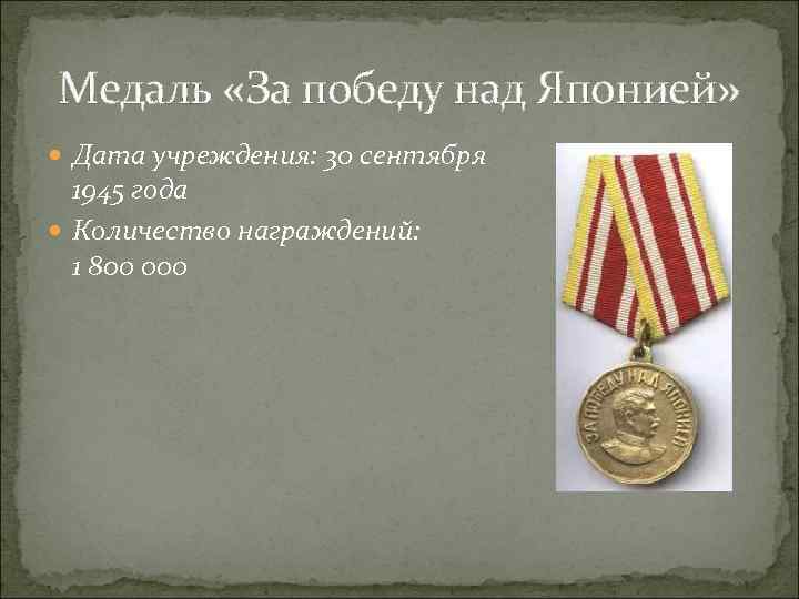 Медаль «За победу над Японией» Дата учреждения: 30 сентября 1945 года Количество награждений: 1