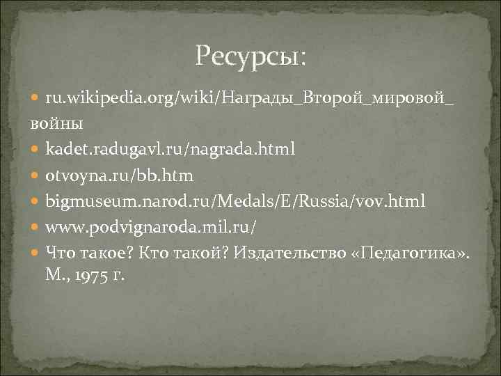 Ресурсы: ru. wikipedia. org/wiki/Награды_Второй_мировой_ войны kadet. radugavl. ru/nagrada. html otvoyna. ru/bb. htm bigmuseum. narod.