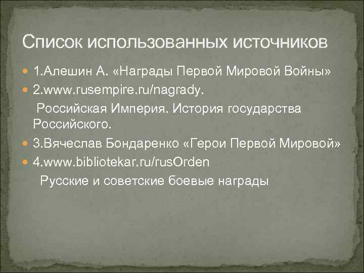 Список использованных источников 1. Алешин А. «Награды Первой Мировой Войны» 2. www. rusempire. ru/nagrady.