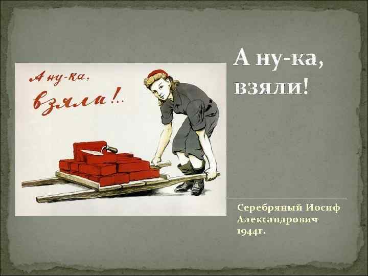 А ну-ка, взяли! Серебряный Иосиф Александрович 1944 г. 