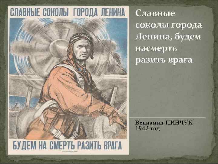 Славные соколы города Ленина, будем насмерть разить врага Вениамин ПИНЧУК 1942 год 