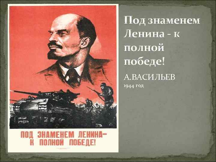 Под знаменем Ленина - к полной победе! А. ВАСИЛЬЕВ 1944 год 