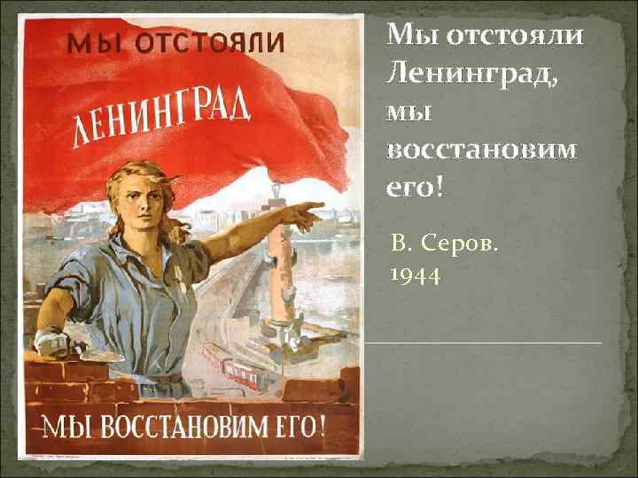 Мы отстояли Ленинград, мы восстановим его! В. Серов. 1944 