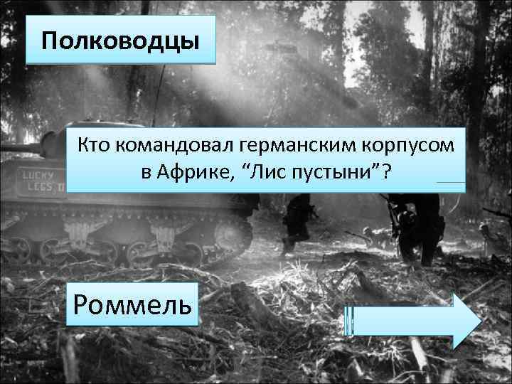Полководцы Кто командовал германским корпусом в Африке, “Лис пустыни”? Роммель 