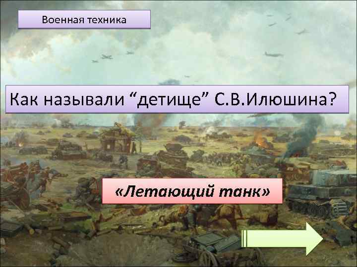 Военная техника Как называли “детище” С. В. Илюшина? «Летающий танк» 