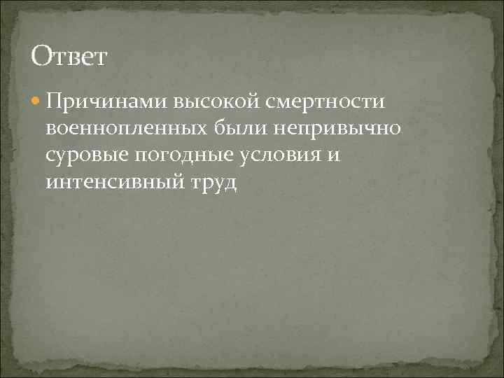 Ответ Причинами высокой смертности военнопленных были непривычно суровые погодные условия и интенсивный труд 