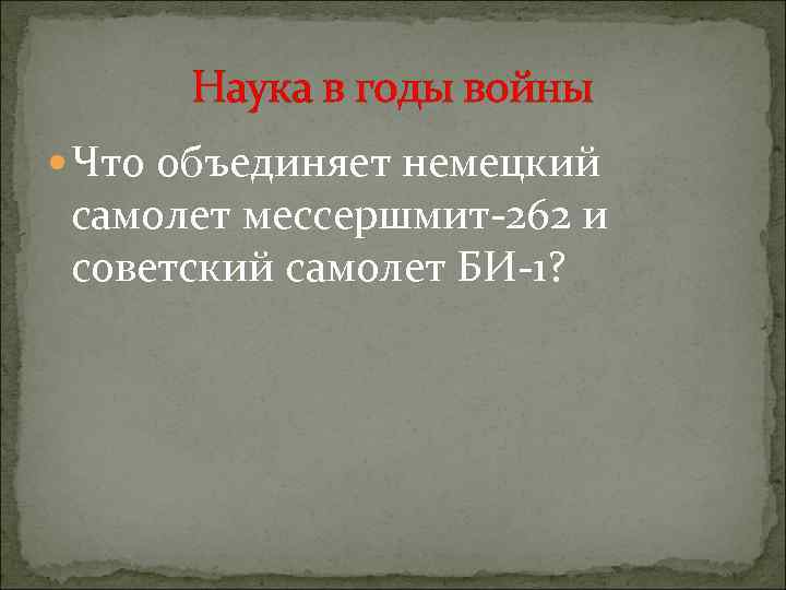 Наука в годы войны Что объединяет немецкий самолет мессершмит-262 и советский самолет БИ-1? 