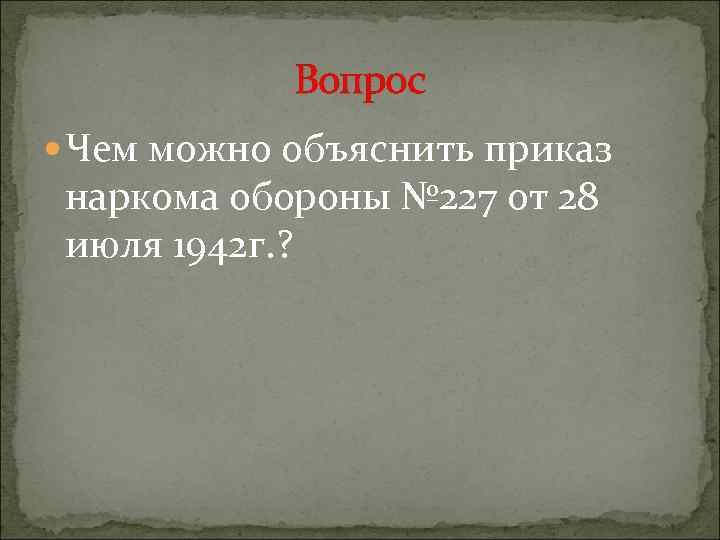 Вопрос Чем можно объяснить приказ наркома обороны № 227 от 28 июля 1942 г.