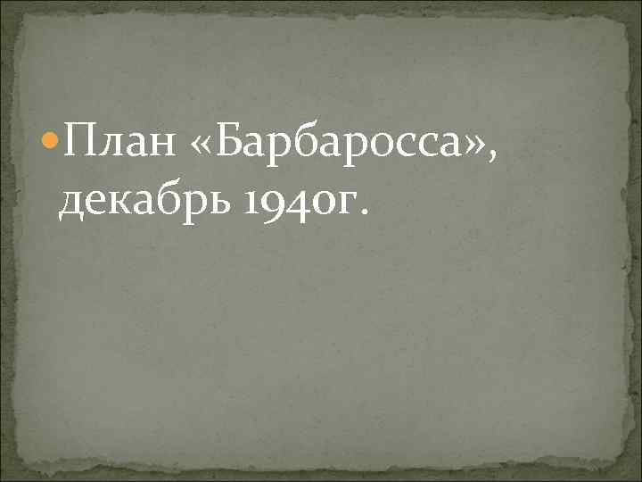  План «Барбаросса» , декабрь 1940 г. 