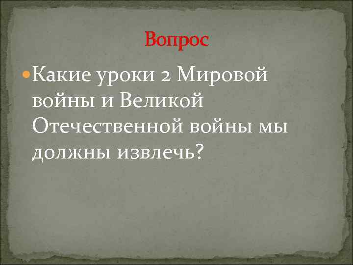 Вопрос Какие уроки 2 Мировой войны и Великой Отечественной войны мы должны извлечь? 