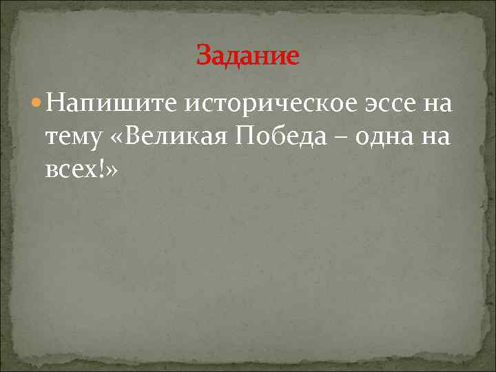 Задание Напишите историческое эссе на тему «Великая Победа – одна на всех!» 