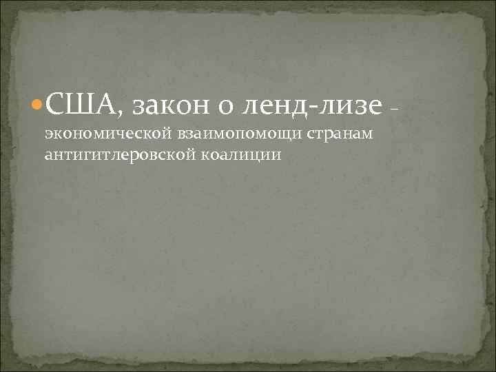  США, закон о ленд-лизе экономической взаимопомощи странам антигитлеровской коалиции – 