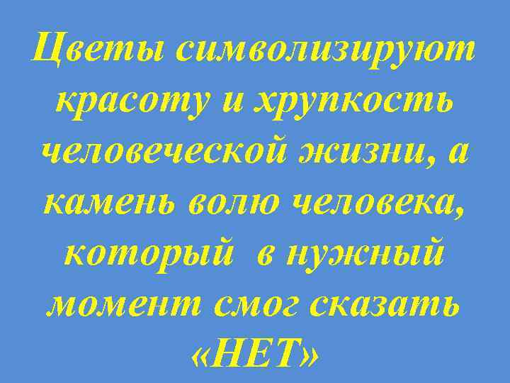 Цветы символизируют красоту и хрупкость человеческой жизни, а камень волю человека, который в нужный