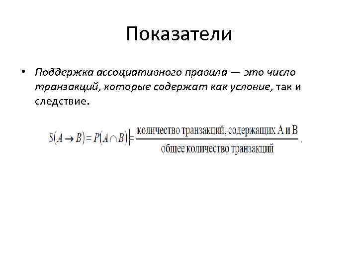 Показатели • Поддержка ассоциативного правила — это число транзакций, которые содержат как условие, так