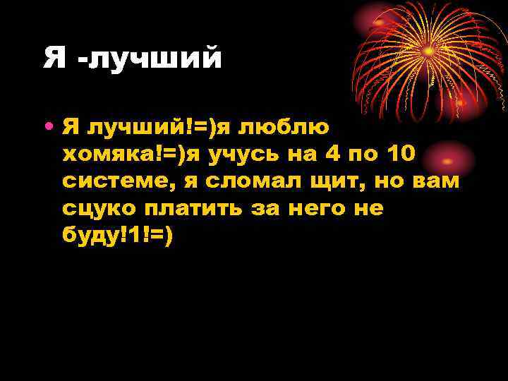 Я -лучший • Я лучший!=)я люблю хомяка!=)я учусь на 4 по 10 системе, я