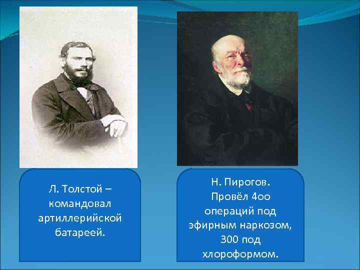 Л. Толстой – командовал артиллерийской батареей. Н. Пирогов. Провёл 4 оо операций под эфирным