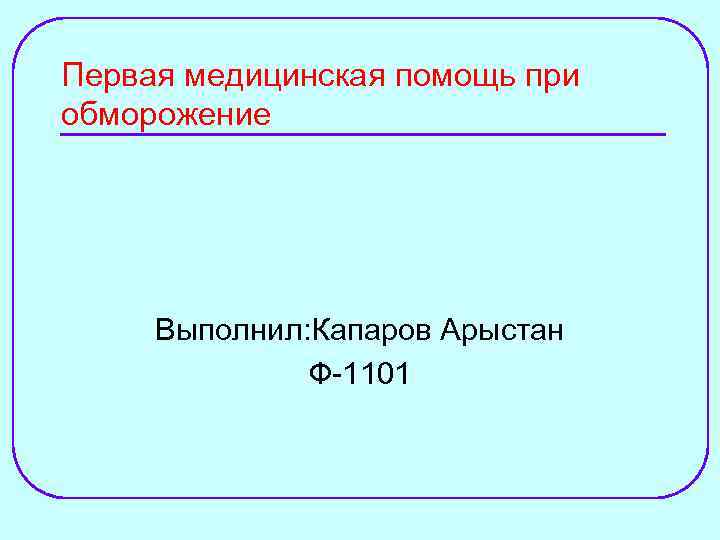 Первая медицинская помощь при обморожение Выполнил: Капаров Арыстан Ф-1101 