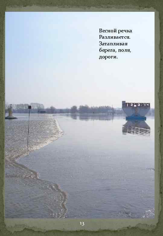 Весной речка Разливается. Затапливая берега, поля, дороги. 13 