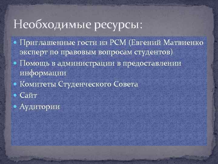 Необходимые ресурсы: Приглашенные гости из РСМ (Евгений Матвиенко эксперт по правовым вопросам студентов) Помощь