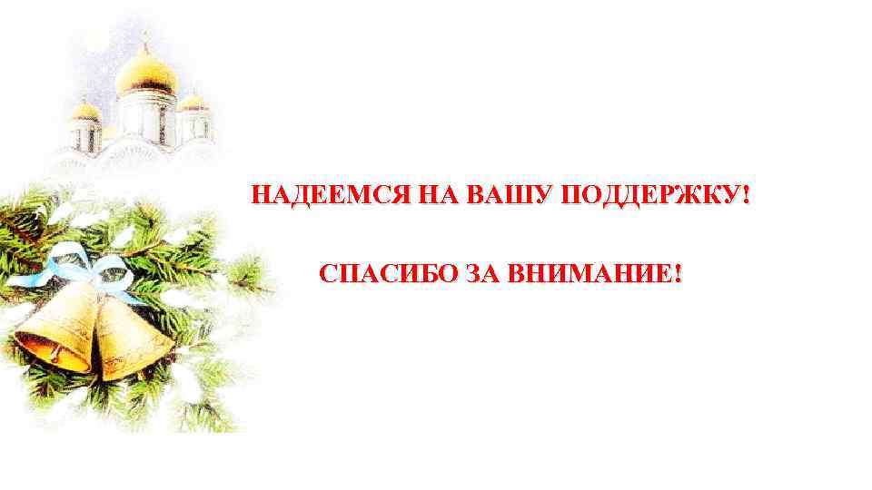 НАДЕЕМСЯ НА ВАШУ ПОДДЕРЖКУ! СПАСИБО ЗА ВНИМАНИЕ! 