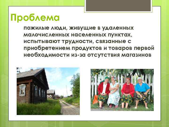 Проблема пожилые люди, живущие в удаленных малочисленных населенных пунктах, испытывают трудности, связанные с приобретением