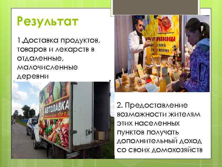 Результат 1. Доставка продуктов, товаров и лекарств в отдаленные, малочисленные деревни 2. Предоставление возможности
