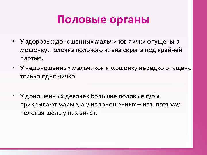 Половые органы • У здоровых доношенных мальчиков яички опущены в мошонку. Головка полового члена