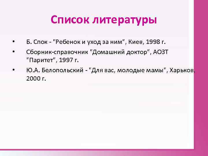 Список литературы • • • Б. Спок "Ребенок и уход за ним", Киев, 1998