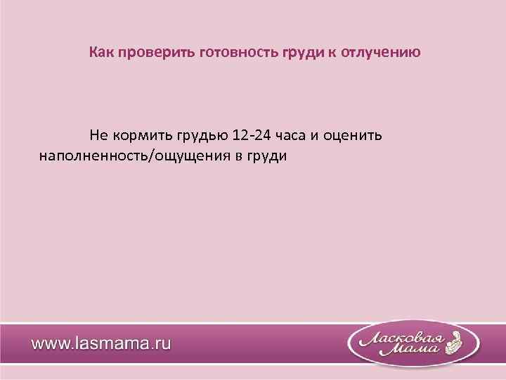 Как проверить готовность груди к отлучению Не кормить грудью 12 -24 часа и оценить