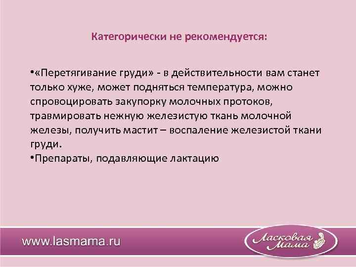 Категорически не рекомендуется: • «Перетягивание груди» - в действительности вам станет только хуже, может