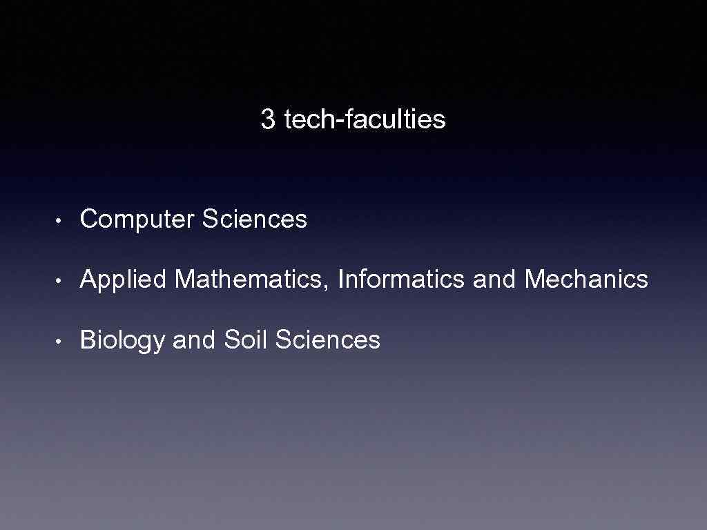 3 tech-faculties • Computer Sciences • Applied Mathematics, Informatics and Mechanics • Biology and