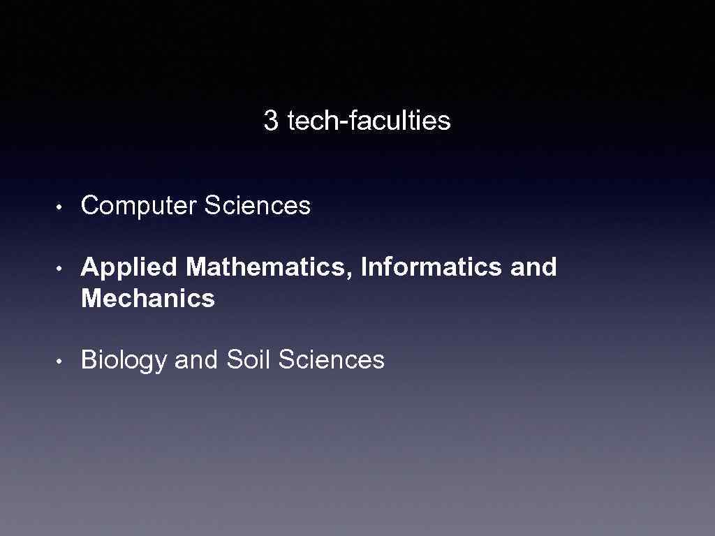 3 tech-faculties • Computer Sciences • Applied Mathematics, Informatics and Mechanics • Biology and