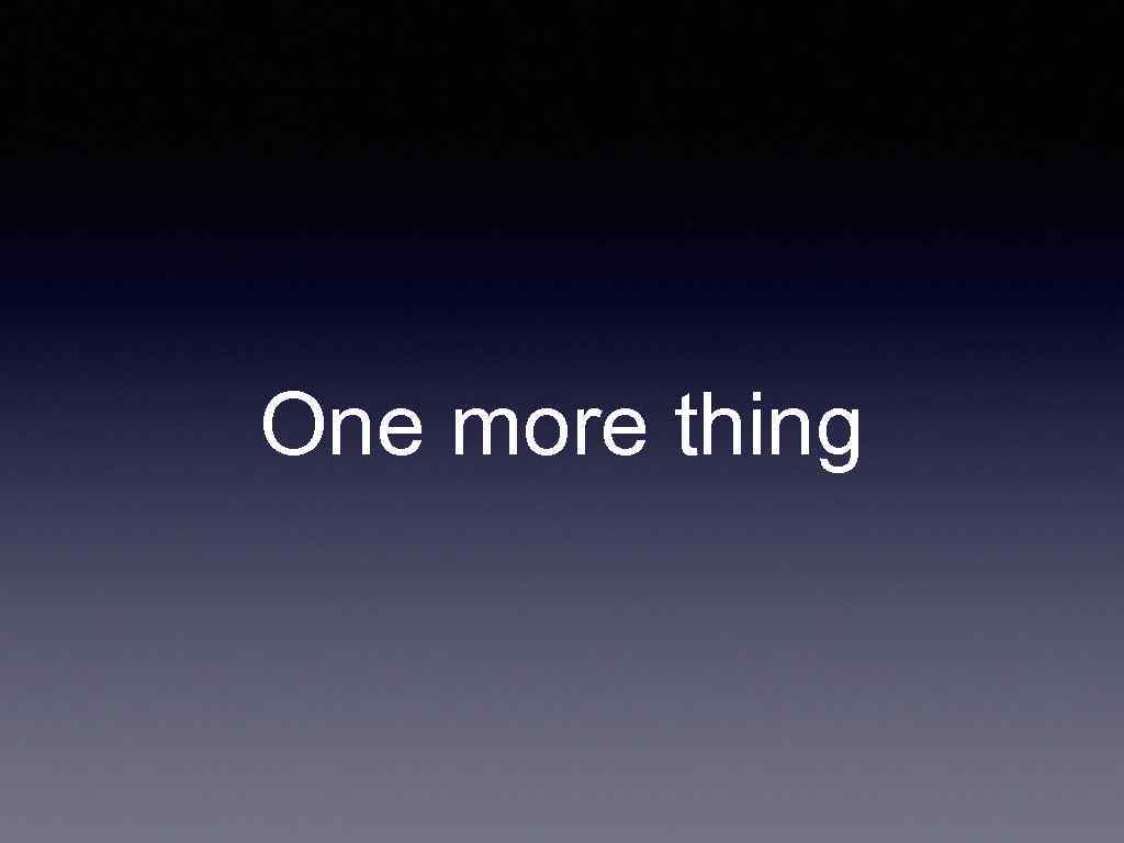 One more thing 