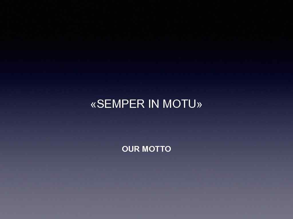  «SEMPER IN MOTU» OUR MOTTO 