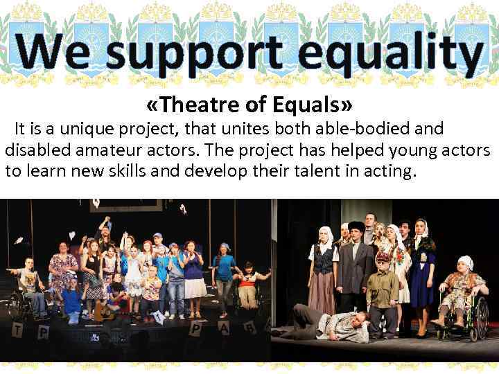 We support equality «Theatre of Equals» It is a unique project, that unites both