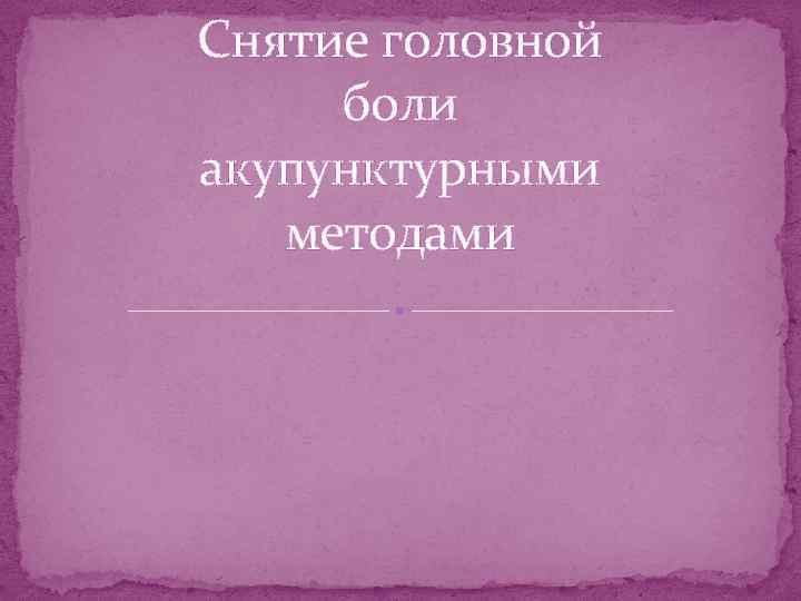 Снятие головной боли акупунктурными методами 