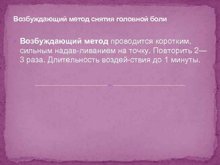 Возбуждающий метод снятия головной боли Возбуждающий метод проводится коротким, сильным надав ливанием на точку.