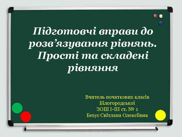 Підготовчі вправи до розв’язування рівнянь. Прості та складені рівняння Вчитель початкових класів Білогородської ЗОШ