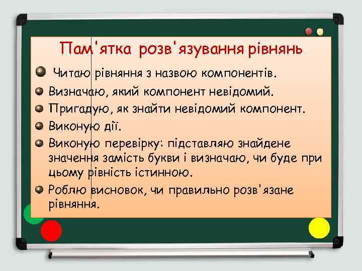 Пам'ятка розв'язування рівнянь Читаю рівняння з назвою компонентів. Визначаю, який компонент невідомий. Пригадую, як