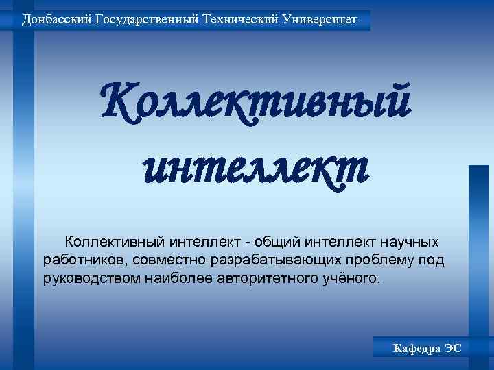 Донбасский Государственный Технический Университет Коллективный интеллект - общий интеллект научных работников, совместно разрабатывающих проблему